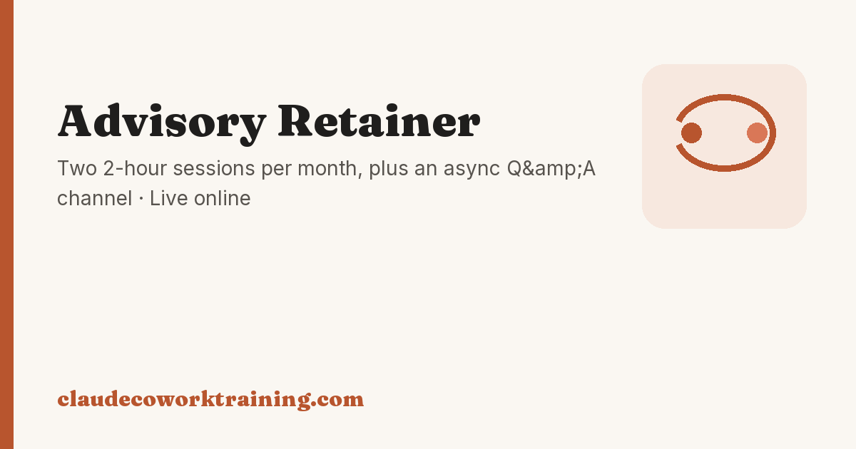 Advisory Retainer — Two 2-hour sessions per month, plus an async Q&A channel · Live online. Claude Cowork Training.
