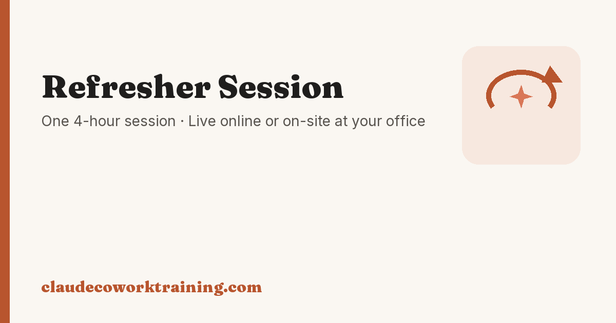 Refresher Session — One 4-hour session · Live online or on-site at your office. Claude Cowork Training.